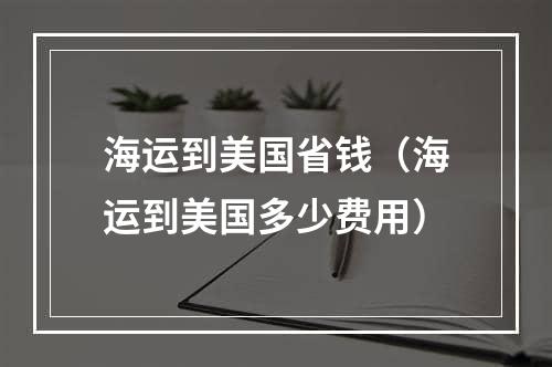 海运到美国省钱（海运到美国多少费用）