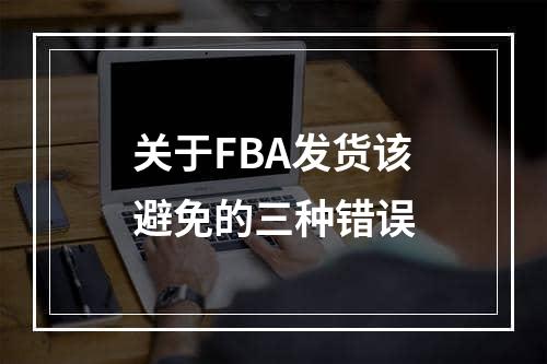 关于FBA发货该避免的三种错误