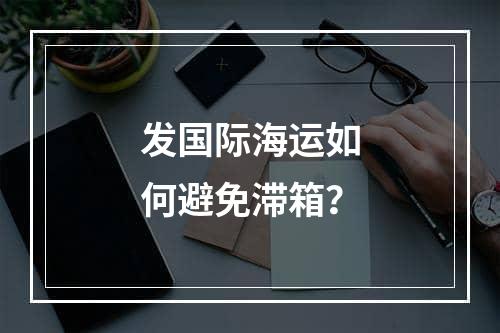 发国际海运如何避免滞箱？