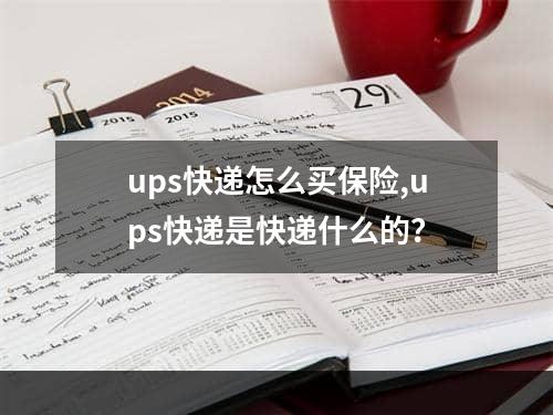 ups快递怎么买保险,ups快递是快递什么的？