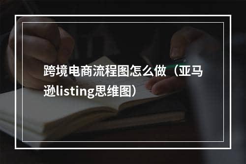 跨境电商流程图怎么做（亚马逊listing思维图）