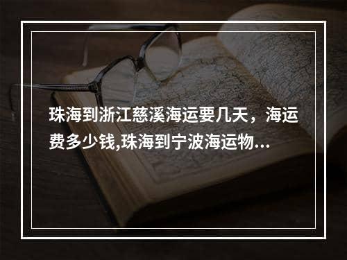 珠海到浙江慈溪海运要几天，海运费多少钱,珠海到宁波海运物流费用多少钱