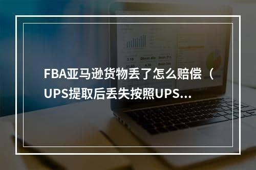 FBA亚马逊货物丢了怎么赔偿（UPS提取后丢失按照UPS标准赔偿）