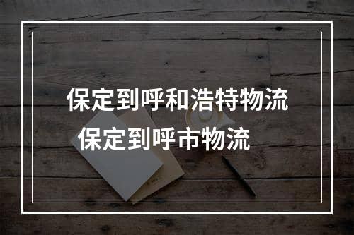 保定到呼和浩特物流  保定到呼市物流