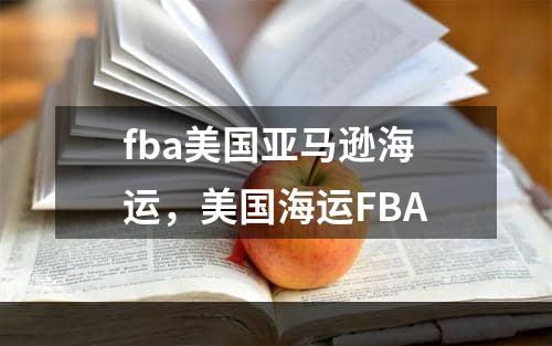 fba美国亚马逊海运，美国海运FBA