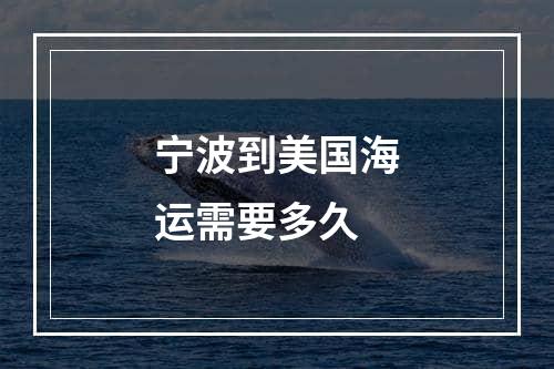 宁波到美国海运需要多久