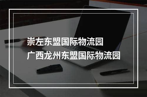 崇左东盟国际物流园  广西龙州东盟国际物流园