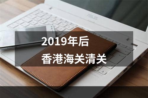 2019年后香港海关清关