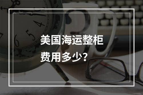 美国海运整柜费用多少？