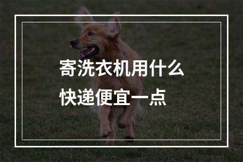 寄洗衣机用什么快递便宜一点