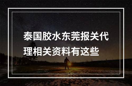 泰国胶水东莞报关代理相关资料有这些