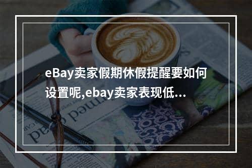 eBay卖家假期休假提醒要如何设置呢,ebay卖家表现低于标准要怎么处理