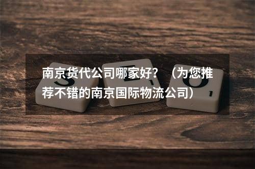 南京货代公司哪家好？（为您推荐不错的南京国际物流公司）