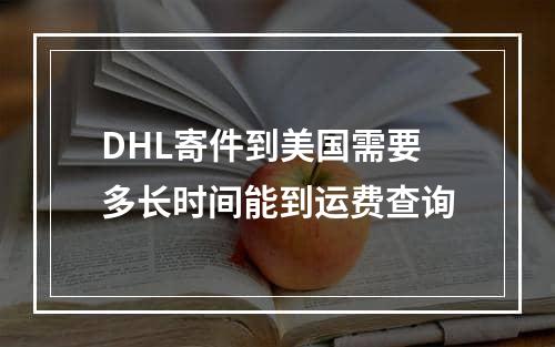 DHL寄件到美国需要多长时间能到运费查询