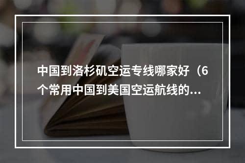 中国到洛杉矶空运专线哪家好（6个常用中国到美国空运航线的优缺点）