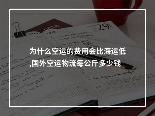 为什么空运的费用会比海运低,国外空运物流每公斤多少钱