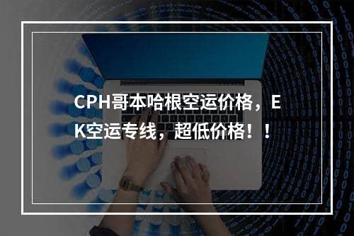 CPH哥本哈根空运价格，EK空运专线，超低价格！！