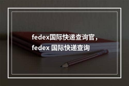 fedex国际快递查询官，fedex 国际快递查询