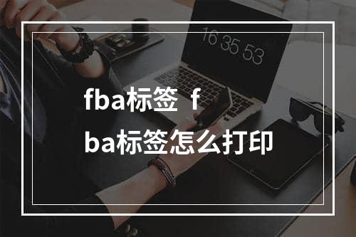 fba标签  fba标签怎么打印