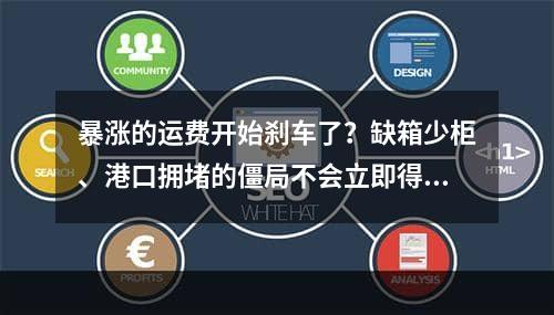 暴涨的运费开始刹车了？缺箱少柜、港口拥堵的僵局不会立即得到缓解