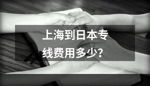 上海到日本专线费用多少？