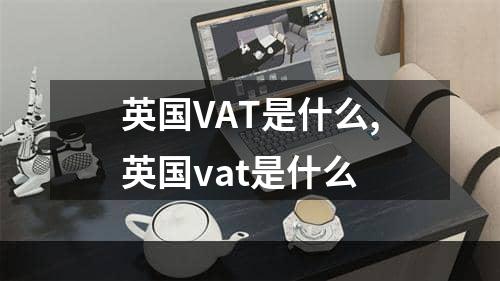 英国VAT是什么,英国vat是什么