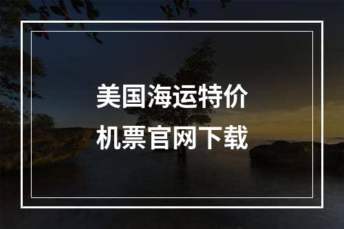 美国海运特价机票官网下载