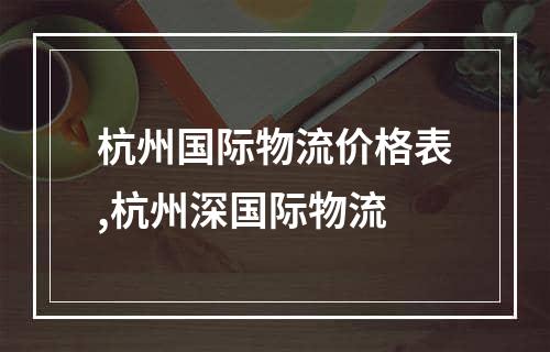 杭州国际物流价格表,杭州深国际物流