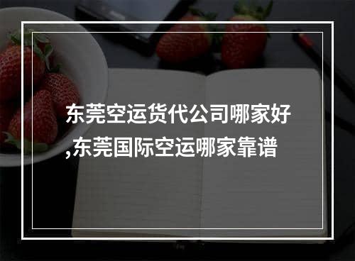 东莞空运货代公司哪家好,东莞国际空运哪家靠谱