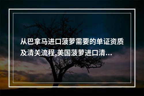 从巴拿马进口菠萝需要的单证资质及清关流程,美国菠萝进口清关