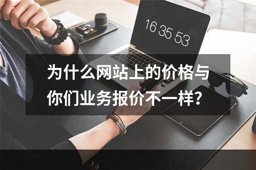 为什么网站上的价格与你们业务报价不一样？