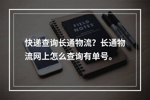 快递查询长通物流？长通物流网上怎么查询有单号。