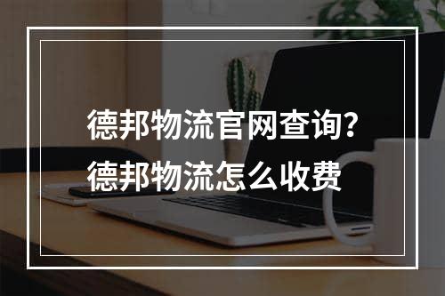 德邦物流官网查询？德邦物流怎么收费