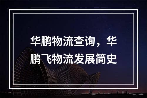 华鹏物流查询，华鹏飞物流发展简史