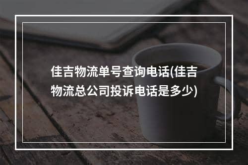 佳吉物流单号查询电话(佳吉物流总公司投诉电话是多少)