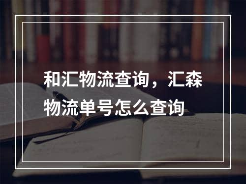 和汇物流查询，汇森物流单号怎么查询