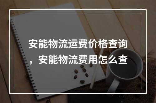 安能物流运费价格查询，安能物流费用怎么查