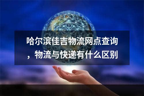 哈尔滨佳吉物流网点查询，物流与快递有什么区别