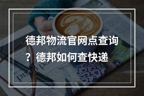 德邦物流官网点查询？德邦如何查快递