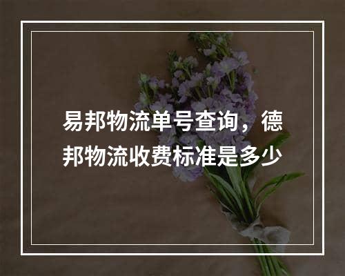 易邦物流单号查询，德邦物流收费标准是多少