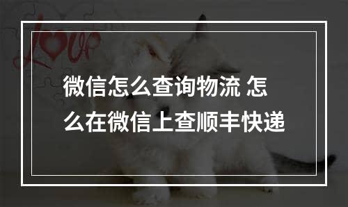 微信怎么查询物流 怎么在微信上查顺丰快递