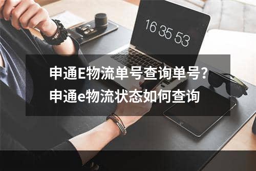 申通E物流单号查询单号？申通e物流状态如何查询