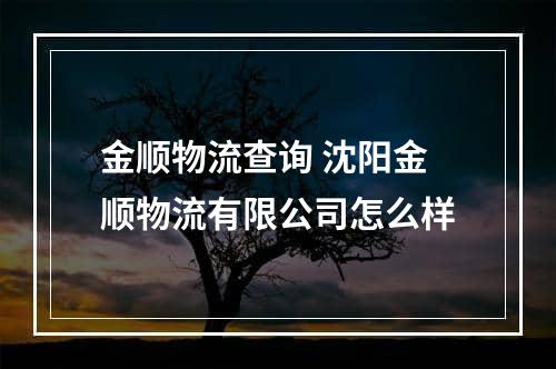 金顺物流查询 沈阳金顺物流有限公司怎么样