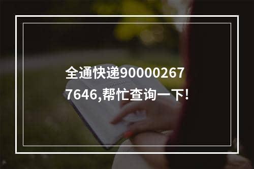 全通快递900002677646,帮忙查询一下!