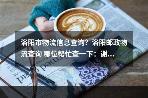 洛阳市物流信息查询？洛阳邮政物流查询 哪位帮忙查一下：谢谢了单号为KA20118509944