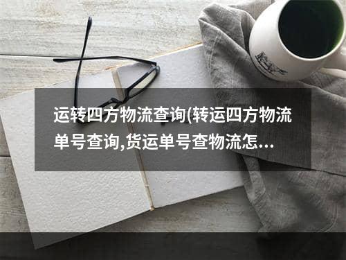 运转四方物流查询(转运四方物流单号查询,货运单号查物流怎么查)