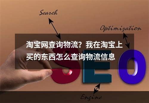 淘宝网查询物流？我在淘宝上买的东西怎么查询物流信息