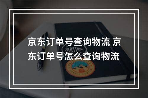 京东订单号查询物流 京东订单号怎么查询物流