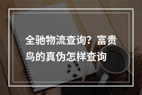 全驰物流查询？富贵鸟的真伪怎样查询