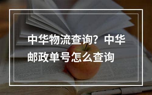 中华物流查询？中华邮政单号怎么查询